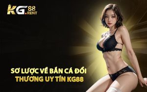 Sơ Lược Về Bắn Cá Đổi Thương Uy Tín KG88