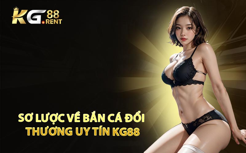 Sơ Lược Về Bắn Cá Đổi Thương Uy Tín KG88
